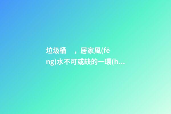 垃圾桶，居家風(fēng)水不可或缺的一環(huán)